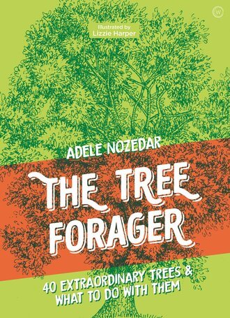 The Tree Forager: 40 Extraordinary Tree & What to Do with Them by Adele Nozedar and Lizzie Harper